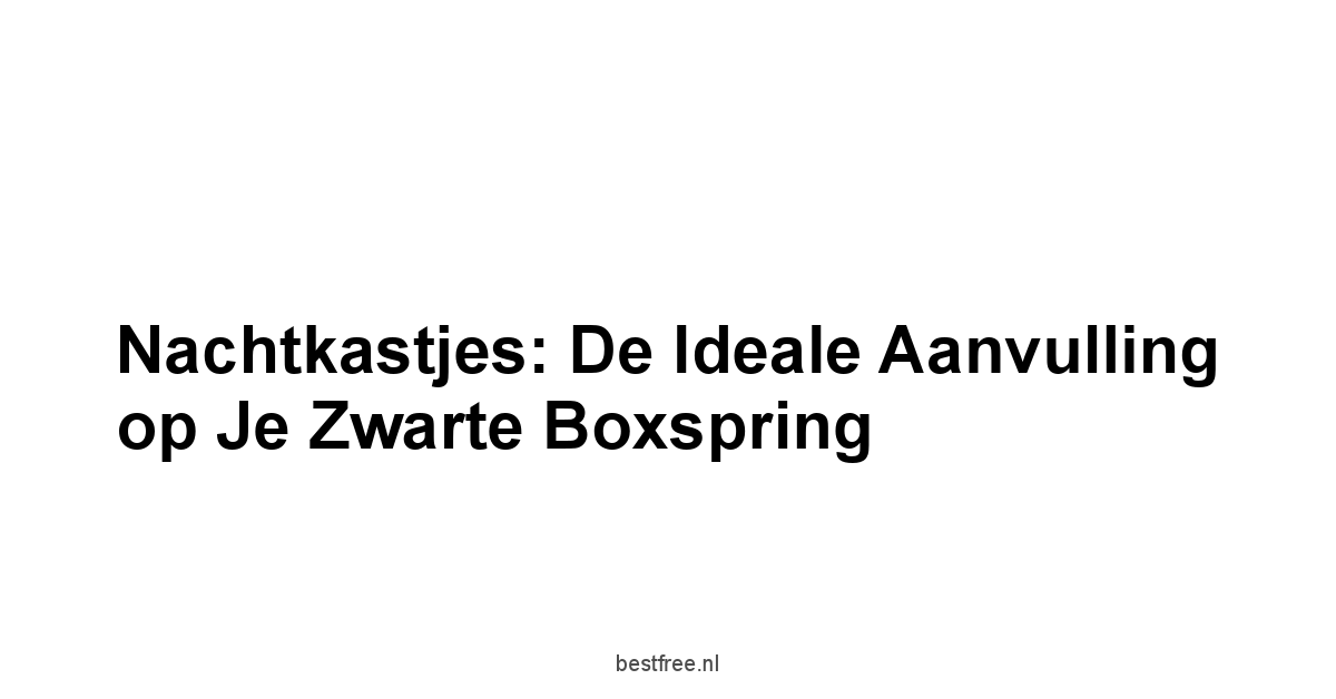 Nachtkastjes: De Ideale Aanvulling op je Zwarte Boxspring
