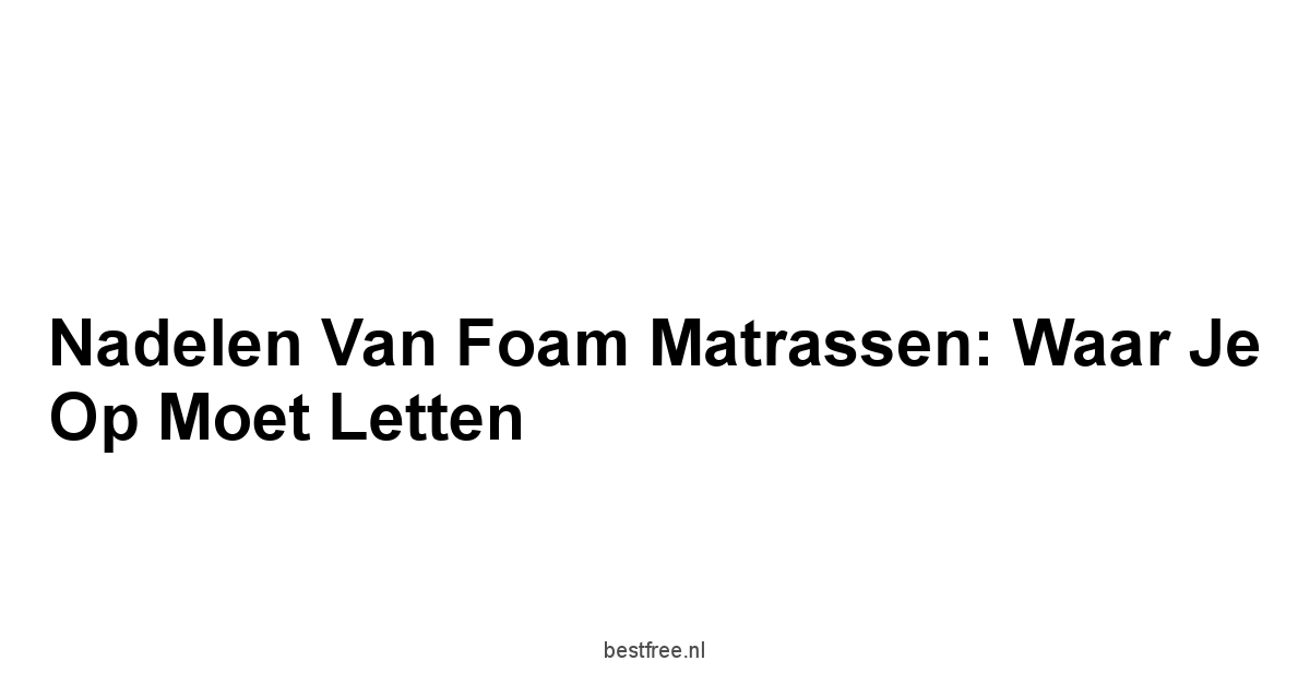 Nadelen van Foam Matrassen: Waar Je Op Moet Letten