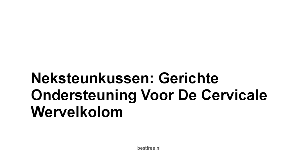 Neksteunkussen: Gerichte Ondersteuning voor de Cervicale Wervelkolom