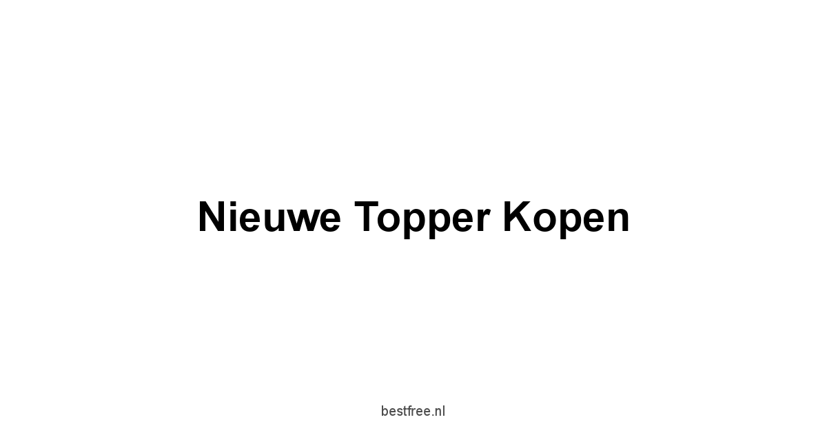Nieuwe Topper Kopen 1 by BestFREE.nl