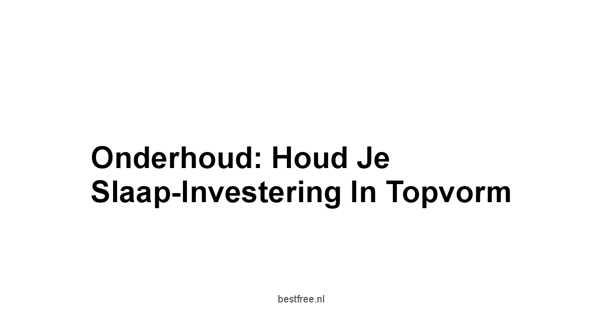 Onderhoud: Houd Je Slaap-Investering In Topvorm