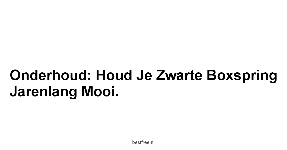 Onderhoud: Houd Je Zwarte Boxspring Jarenlang Mooi.