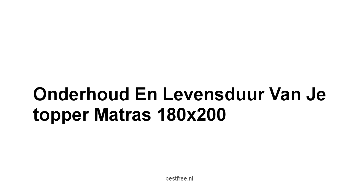 Onderhoud en levensduur van je topper matras 180x200