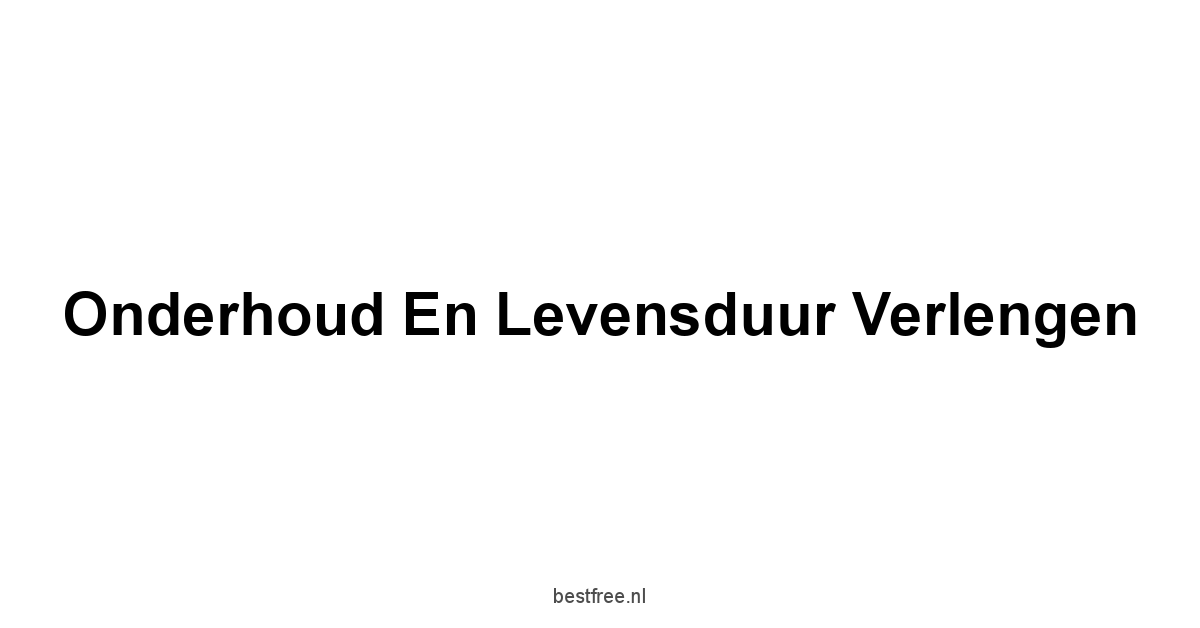 Onderhoud en Levensduur Verlengen