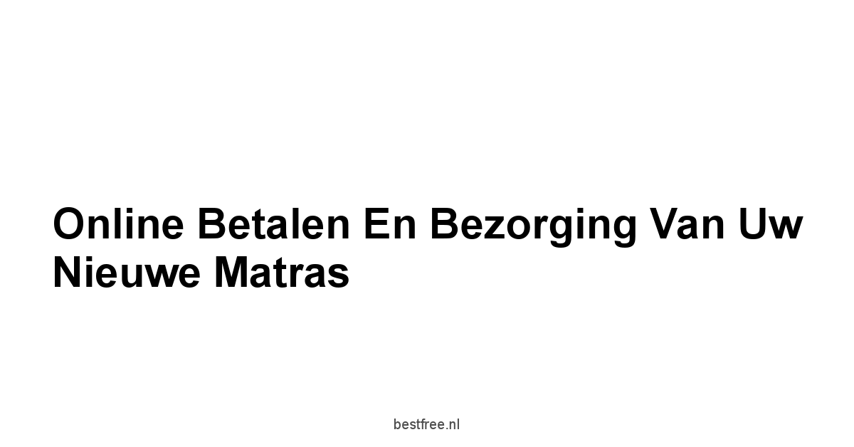 Online Betalen en Bezorging van Uw Nieuwe Matras