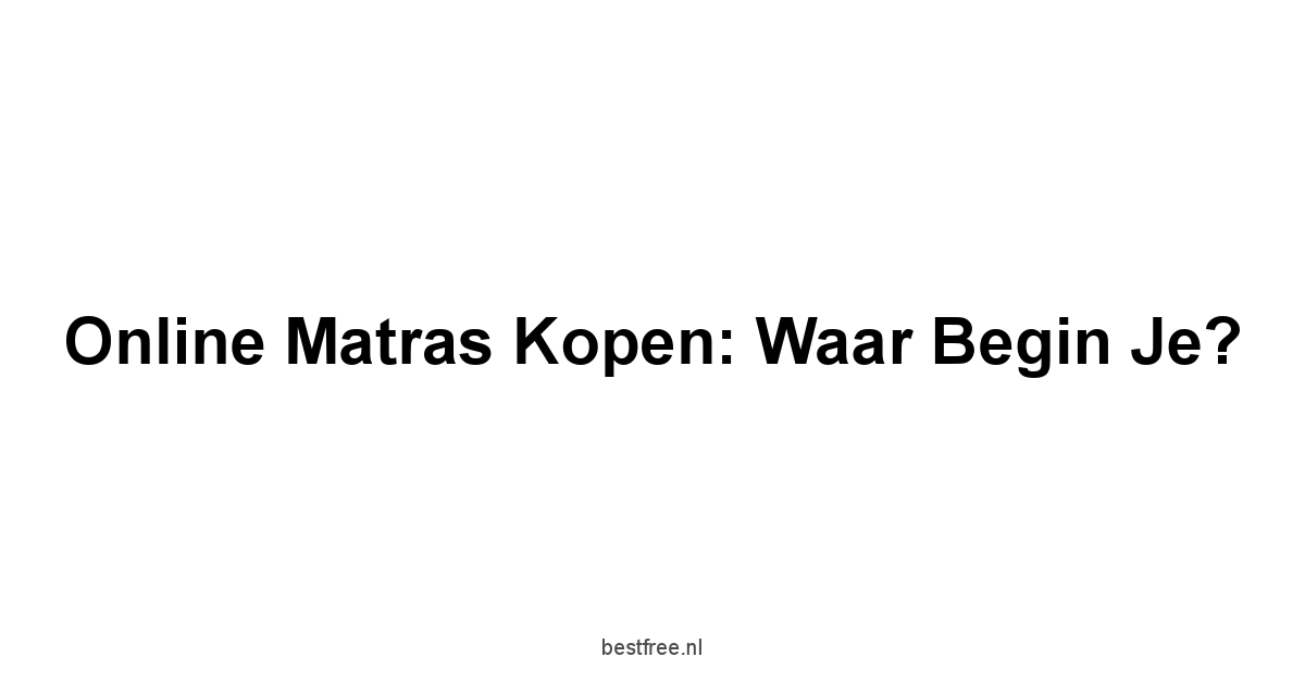 Online Matras Kopen: Waar Begin Je?