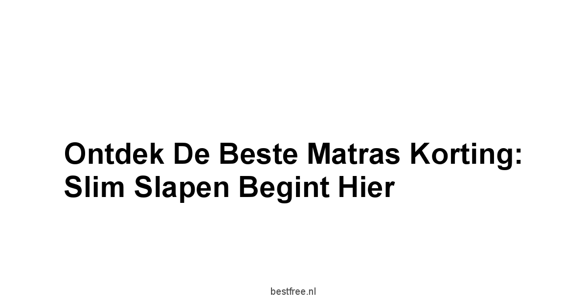 Ontdek de Beste Matras Korting: Slim Slapen Begint Hier