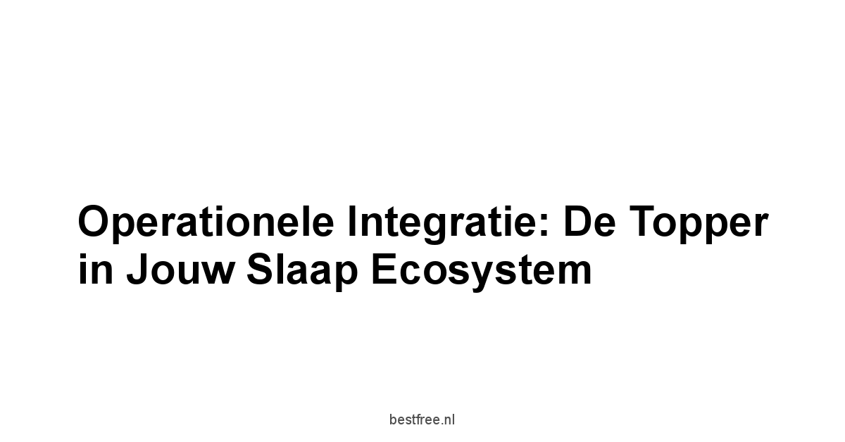 Operationele Integratie: De Topper in Jouw Slaap Ecosystem