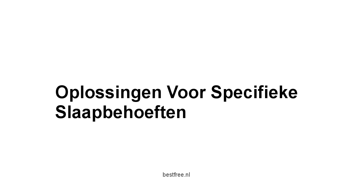 Oplossingen Voor Specifieke Slaapbehoeften