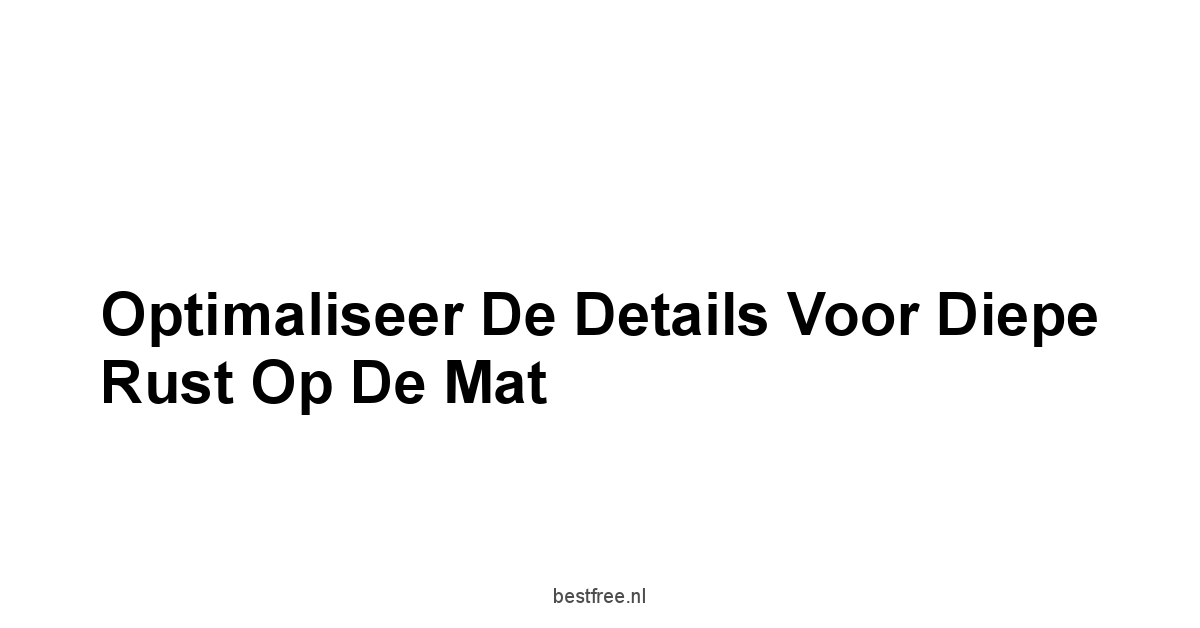 Optimaliseer De Details Voor Diepe Rust Op De Mat