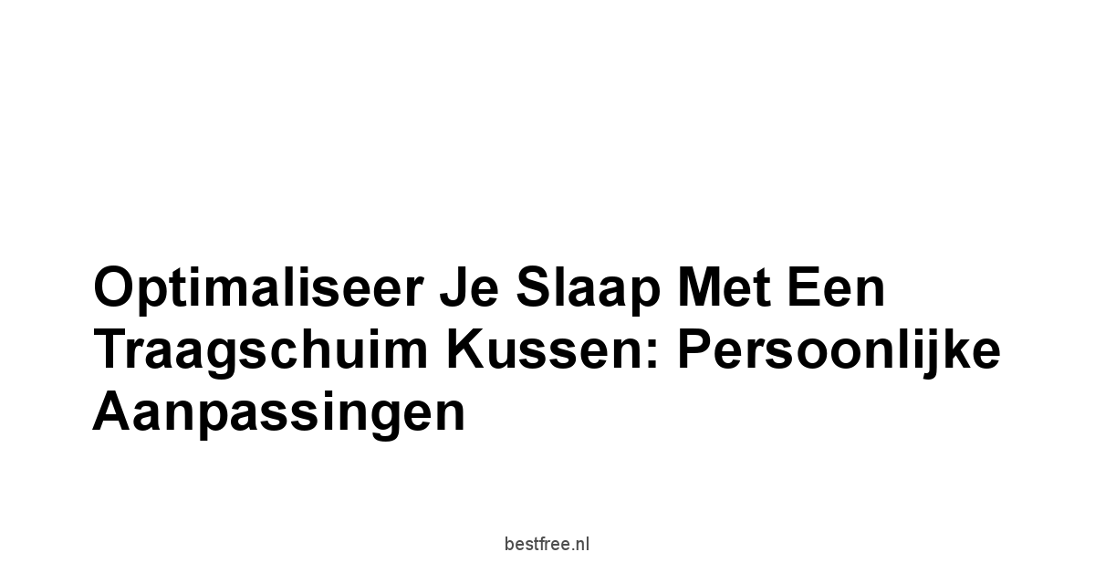 Optimaliseer je Slaap met een Traagschuim Kussen: Persoonlijke Aanpassingen