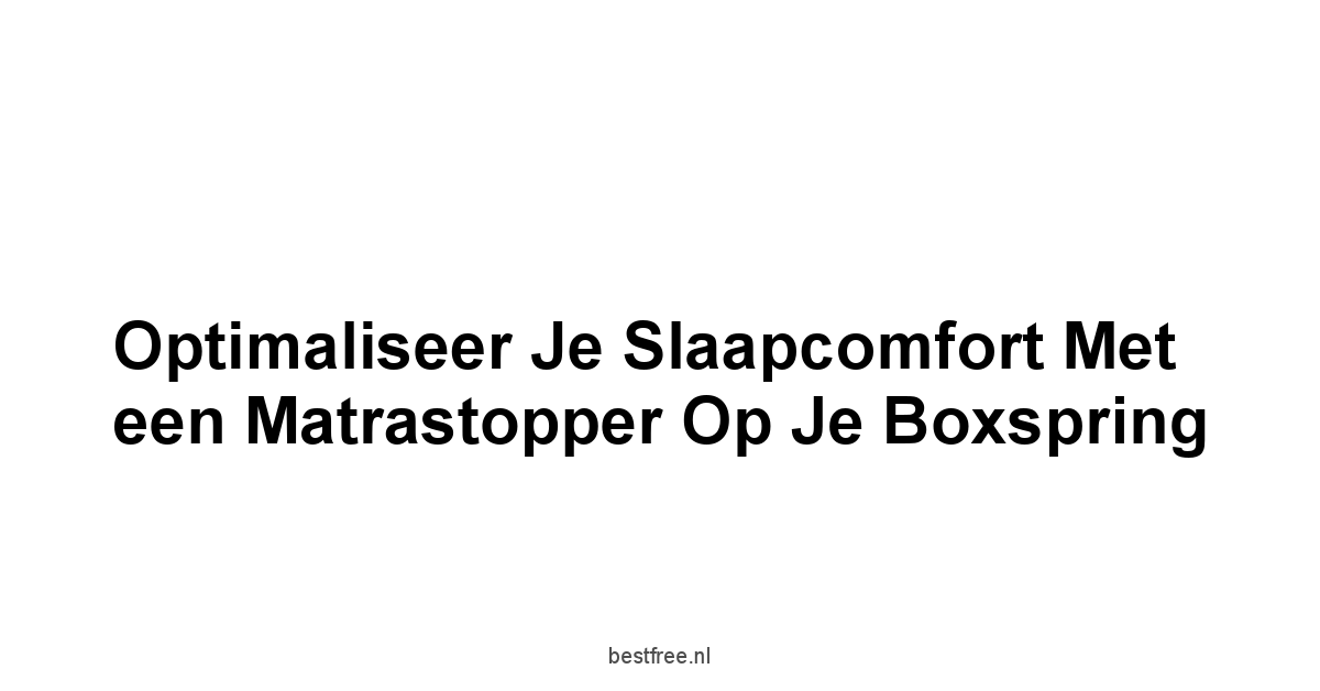 Optimaliseer Je Slaapcomfort met een Matrastopper op je Boxspring
