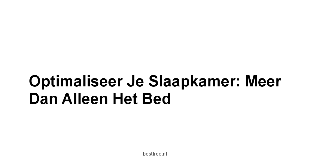 Optimaliseer Je Slaapkamer: Meer Dan Alleen Het Bed