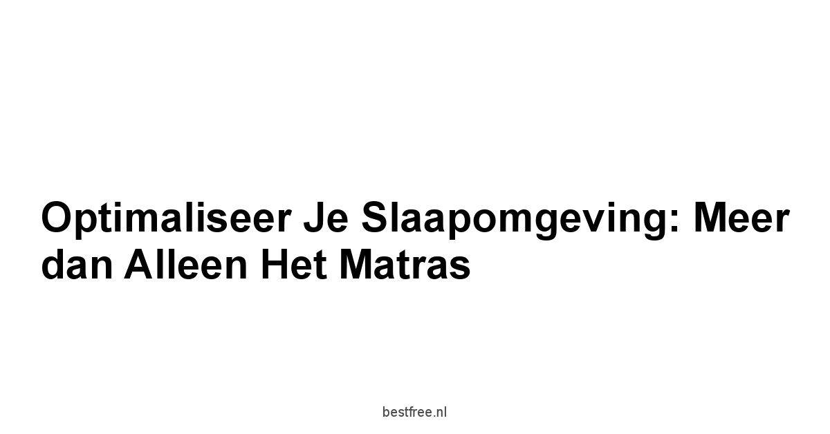 Optimaliseer Je Slaapomgeving: Meer dan Alleen het Matras