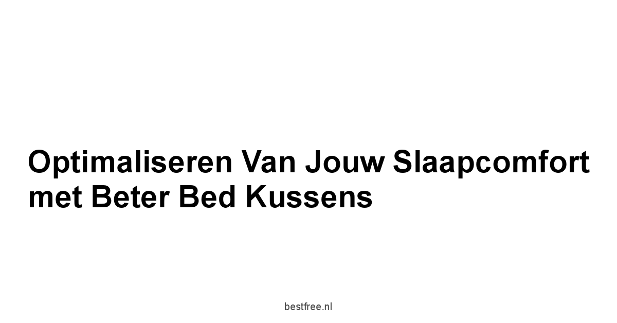 Optimaliseren van Jouw Slaapcomfort met Beter Bed Kussens
