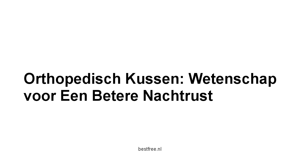 Orthopedisch Kussen: Wetenschap voor een Betere Nachtrust