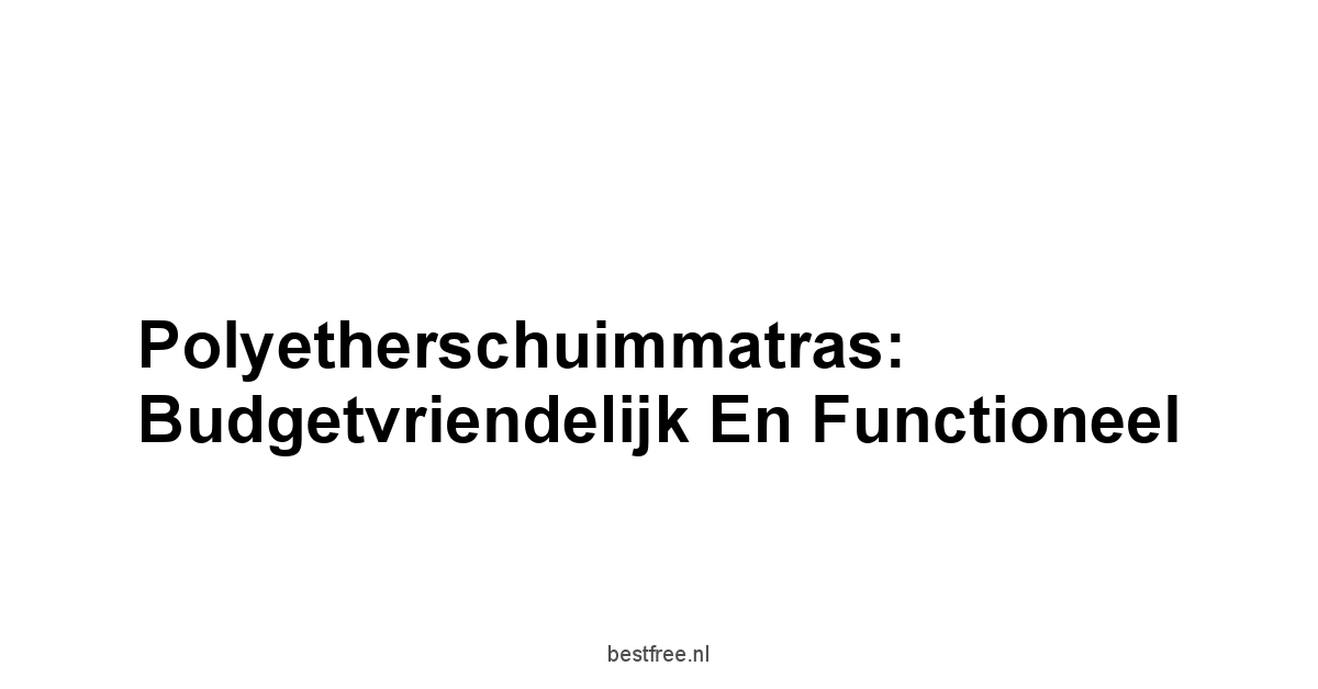 Polyetherschuimmatras: Budgetvriendelijk en Functioneel
