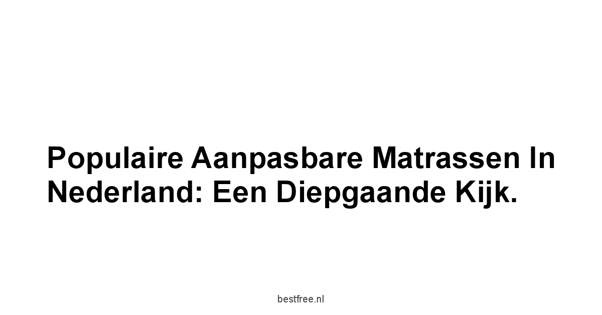 Populaire Aanpasbare Matrassen in Nederland: Een Diepgaande Kijk.