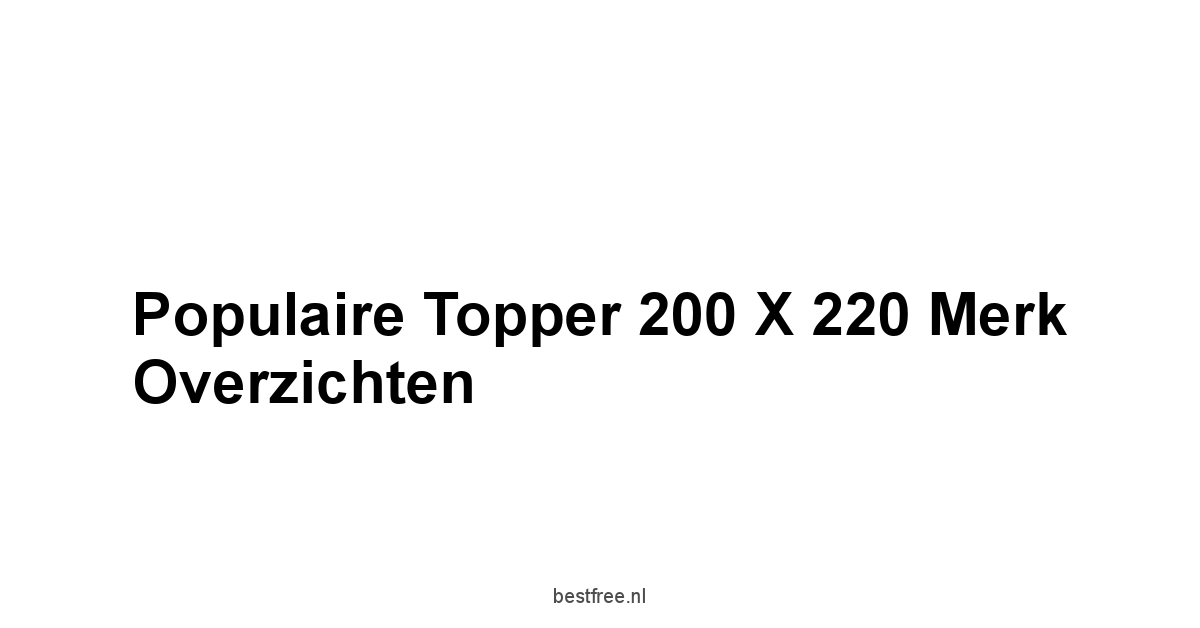 Populaire Topper 200 x 220 Merk Overzichten