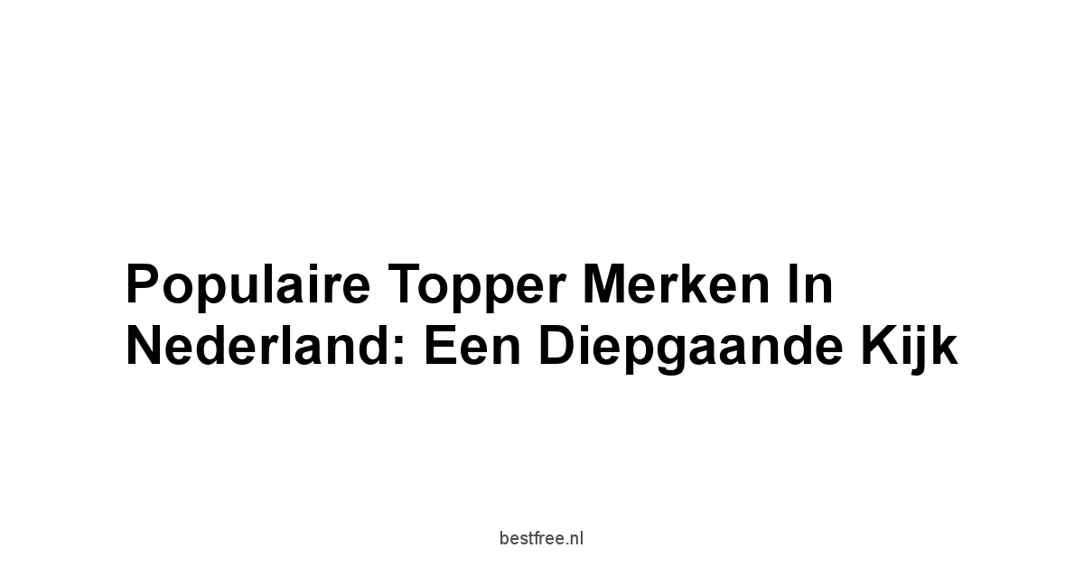 Populaire Topper Merken in Nederland: Een Diepgaande Kijk
