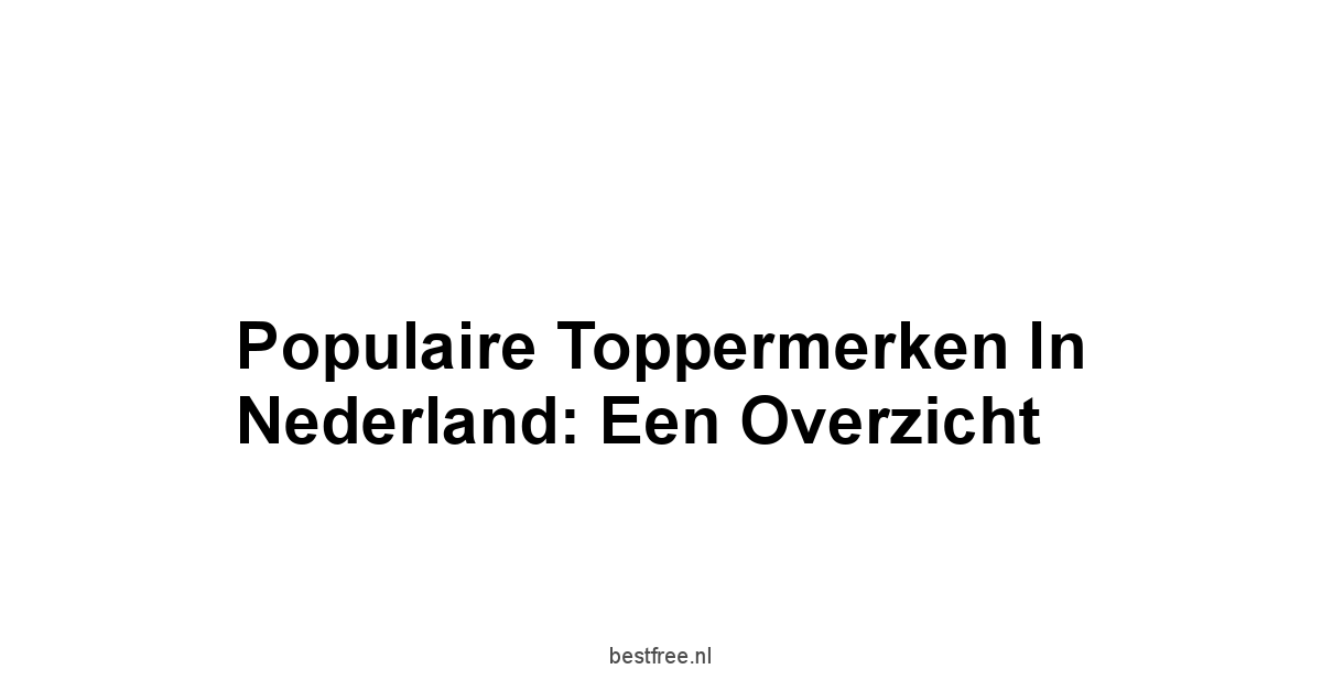 Populaire Toppermerken in Nederland: Een Overzicht