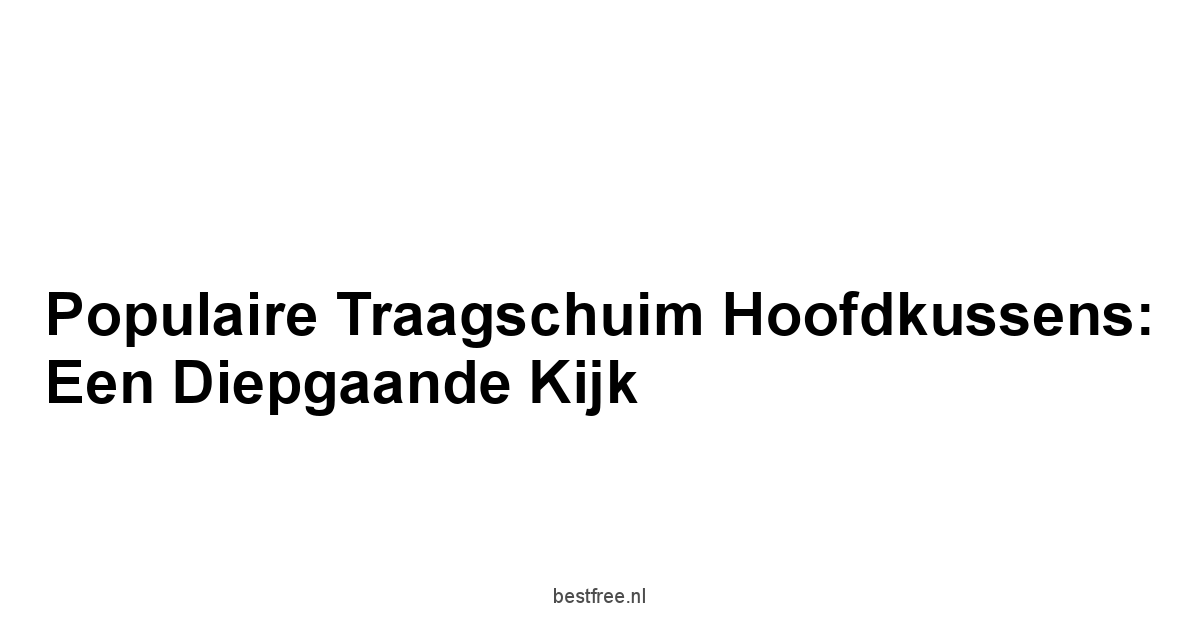 Populaire Traagschuim Hoofdkussens: Een Diepgaande Kijk