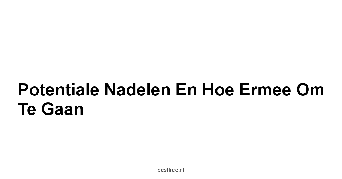 Potentiale Nadelen en Hoe Ermee Om Te Gaan
