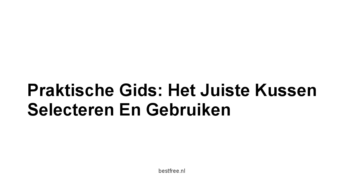 Praktische Gids: Het Juiste Kussen Selecteren En Gebruiken