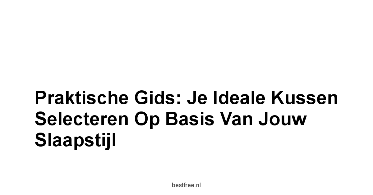 Praktische Gids: Je Ideale Kussen Selecteren Op Basis Van Jouw Slaapstijl