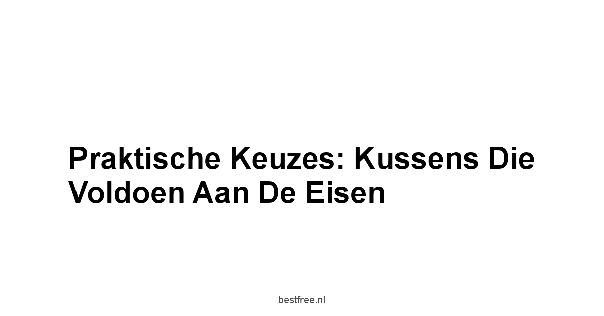 Praktische Keuzes: Kussens Die Voldoen Aan De Eisen