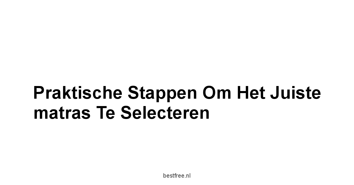 Praktische stappen om het juiste matras te selecteren