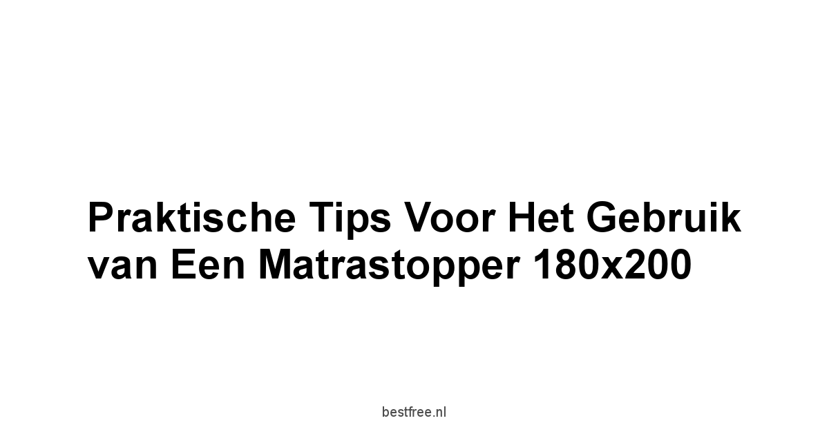 Praktische Tips voor het Gebruik van een Matrastopper 180x200