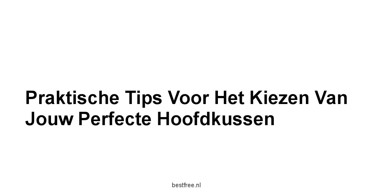 Praktische Tips voor het Kiezen van Jouw Perfecte Hoofdkussen