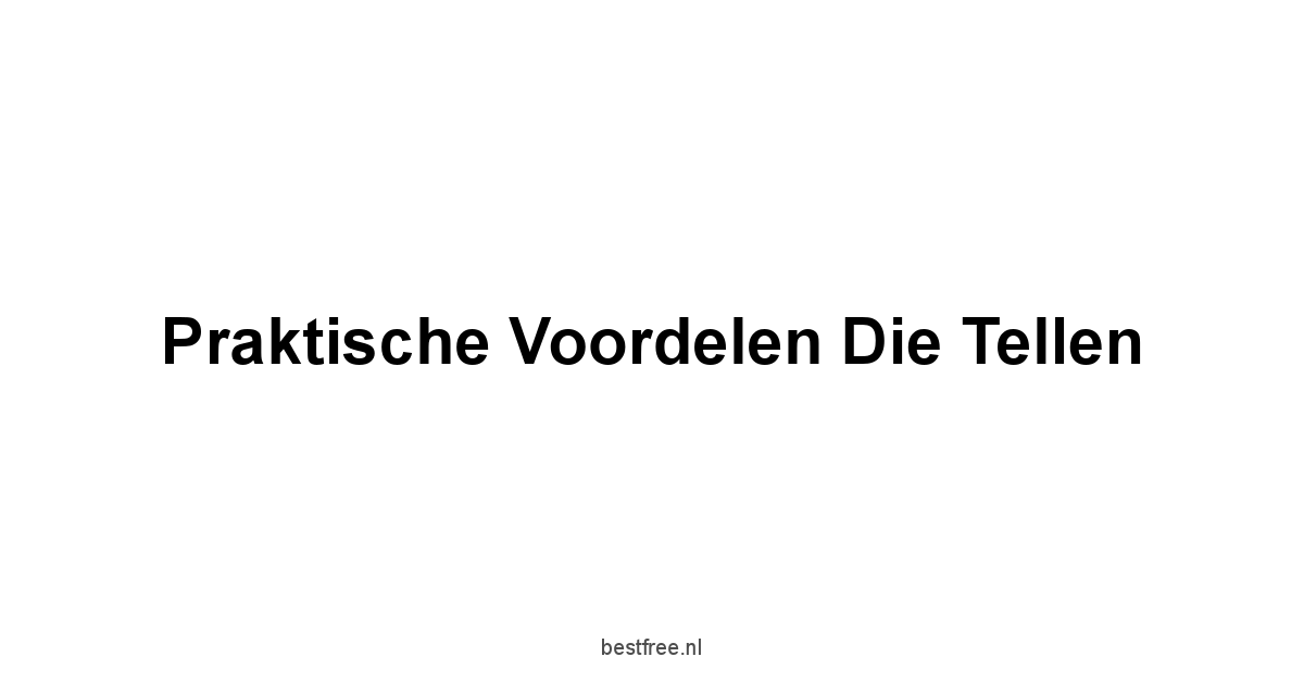 Praktische Voordelen Die Tellen