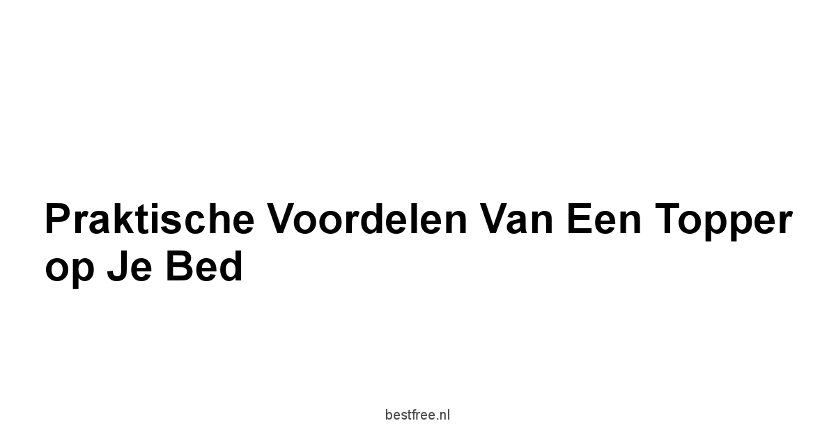 Praktische Voordelen van een Topper op je Bed