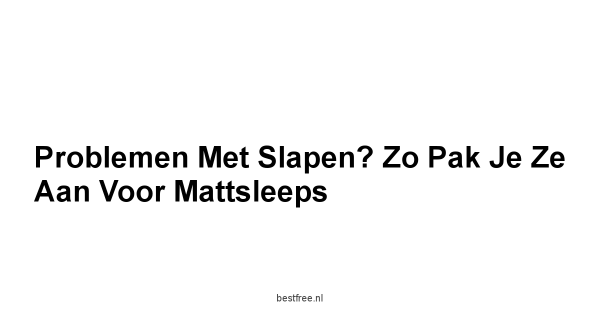 Problemen met Slapen? Zo Pak je Ze Aan voor Mattsleeps