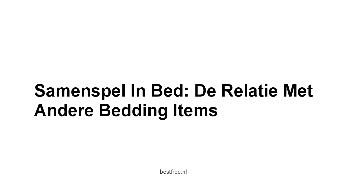Samenspel In Bed: De Relatie Met Andere Bedding Items