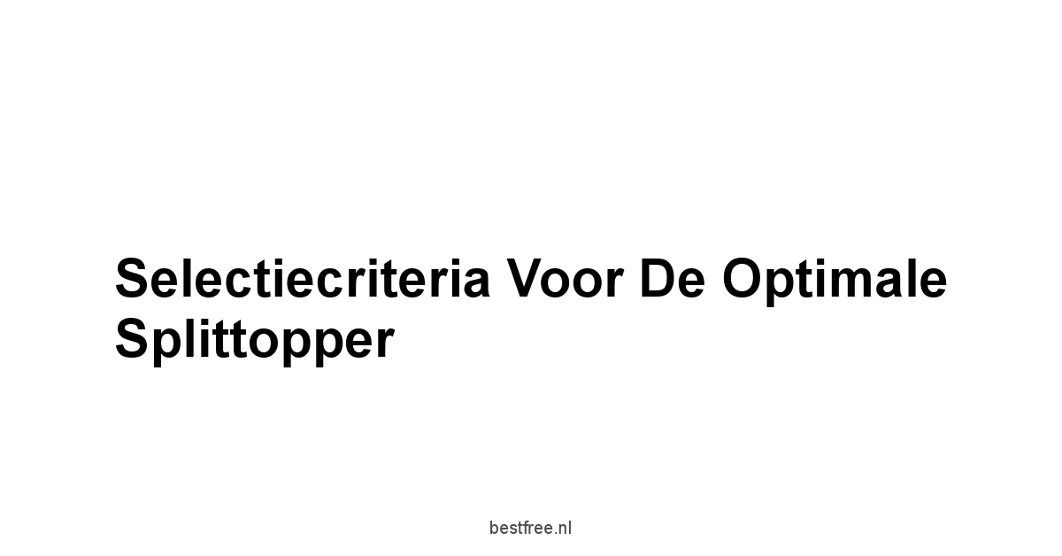 Selectiecriteria voor de Optimale Splittopper