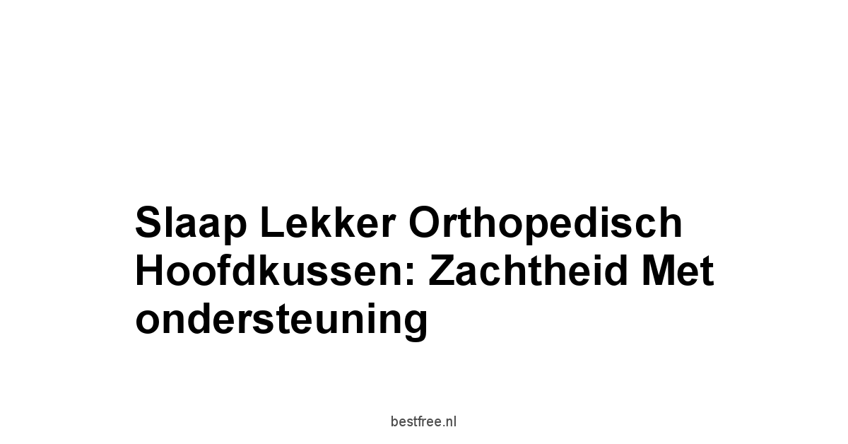 Slaap Lekker Orthopedisch Hoofdkussen: Zachtheid met ondersteuning