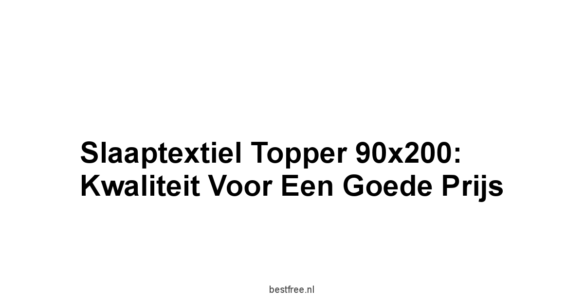 Slaaptextiel Topper 90x200: Kwaliteit voor een Goede Prijs