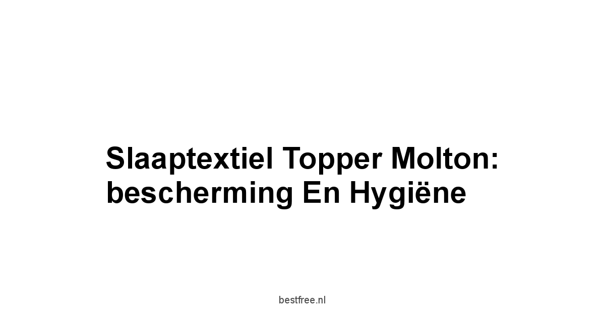 Slaaptextiel Topper Molton: bescherming en hygiëne