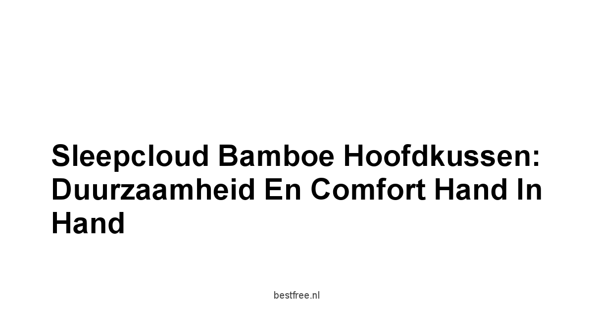 Sleepcloud Bamboe Hoofdkussen: Duurzaamheid en Comfort Hand in Hand