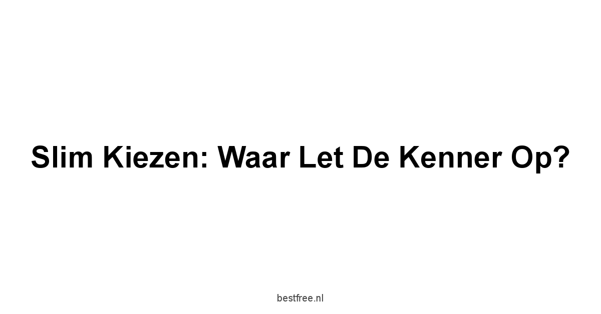 Slim Kiezen: Waar Let de Kenner Op?