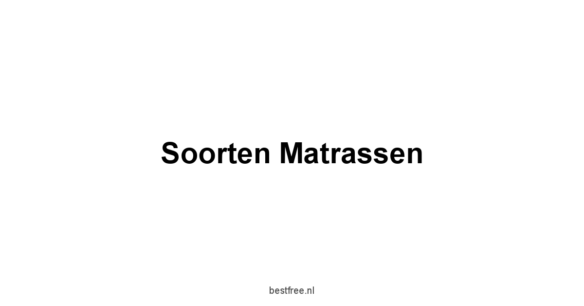 Soorten Matrassen 1 by BestFREE.nl