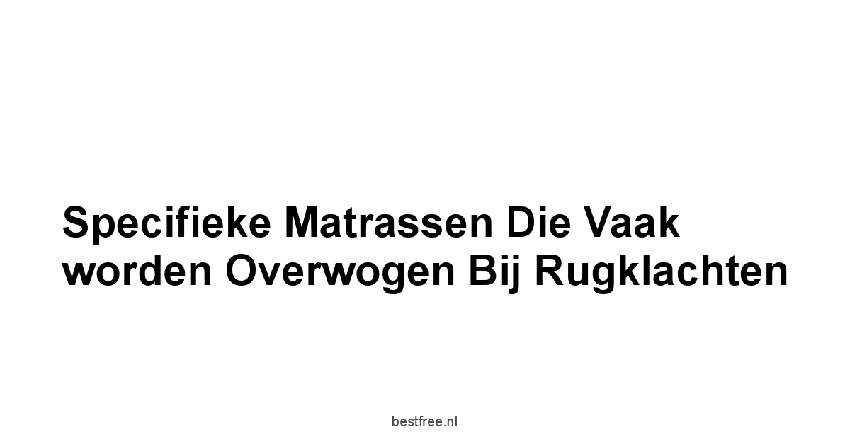 Specifieke matrassen die vaak worden overwogen bij rugklachten