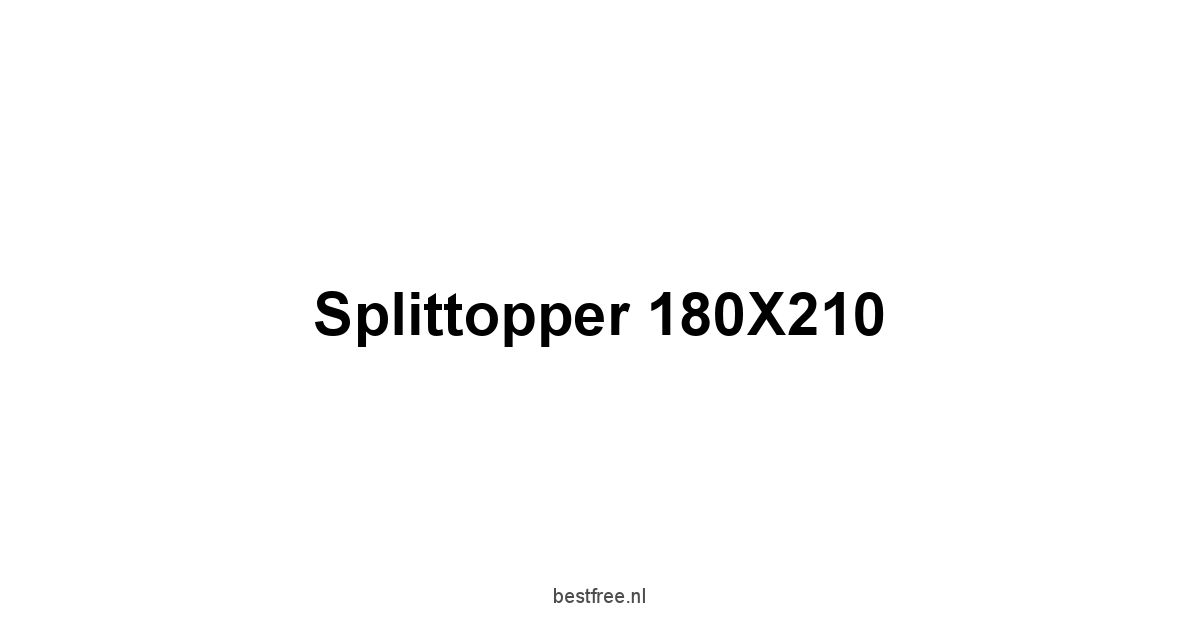 Splittopper 180X210 1 by BestFREE.nl