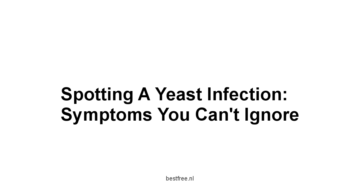 Spotting a Yeast Infection: Symptoms You Can't Ignore