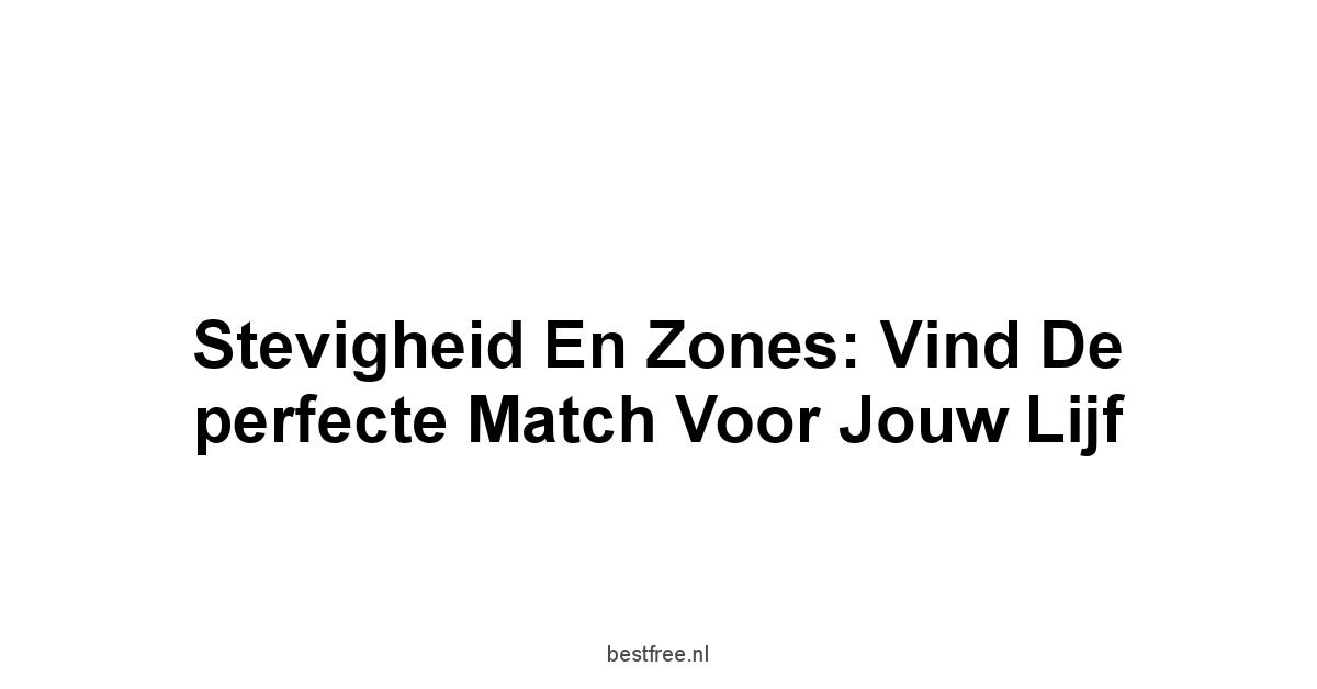 Stevigheid en zones: vind de perfecte match voor jouw lijf