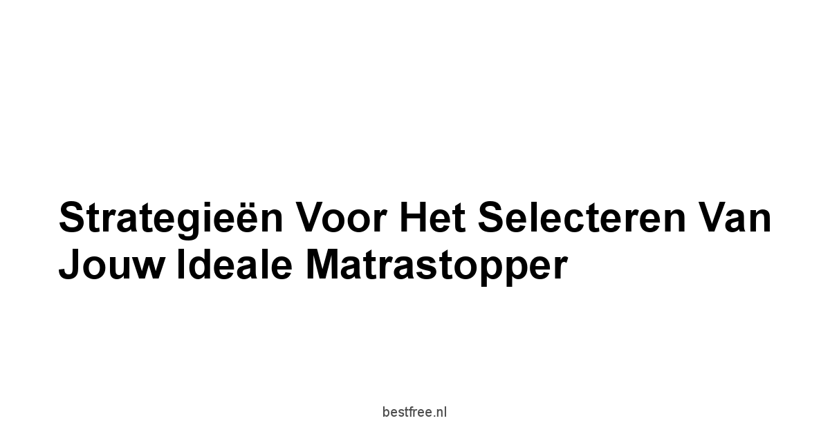 Strategieën voor het Selecteren van Jouw Ideale Matrastopper
