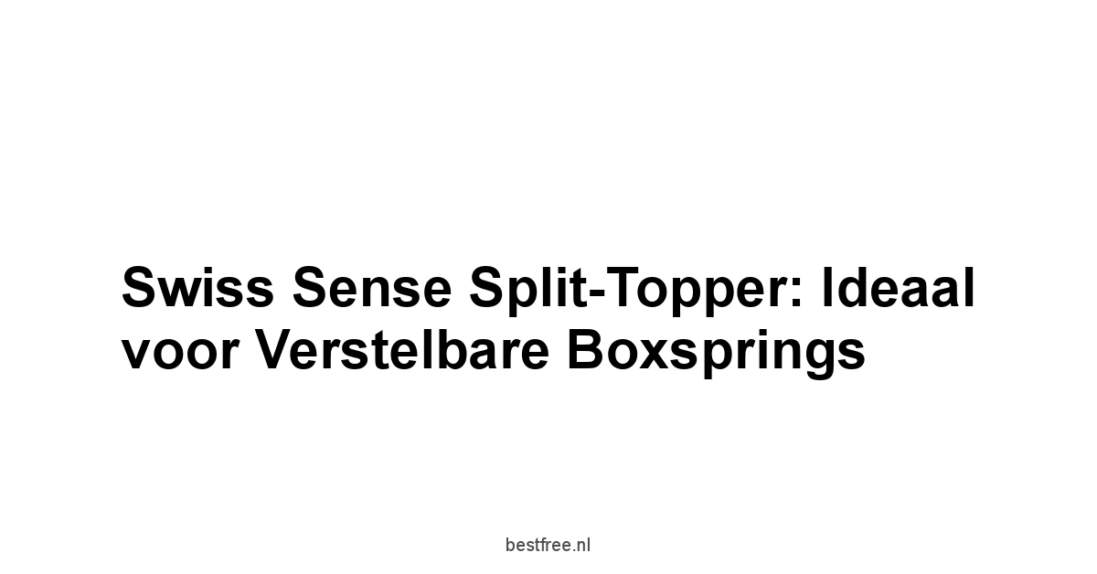 Swiss Sense Split-Topper: ideaal voor verstelbare boxsprings